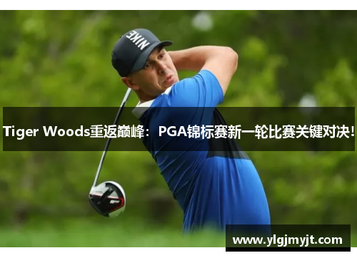 Tiger Woods重返巅峰:PGA锦标赛新一轮比赛关键对决!